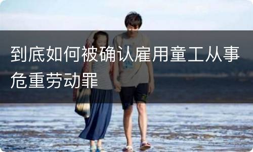 到底如何被确认雇用童工从事危重劳动罪