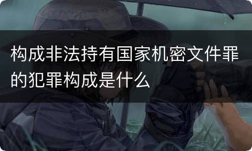 构成非法持有国家机密文件罪的犯罪构成是什么