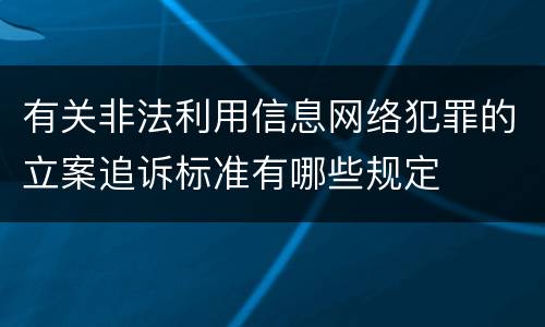 有关非法利用信息网络犯罪的立案追诉标准有哪些规定