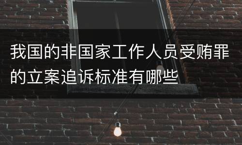 我国的非国家工作人员受贿罪的立案追诉标准有哪些