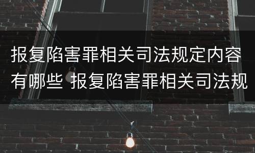报复陷害罪相关司法规定内容有哪些 报复陷害罪相关司法规定内容有哪些方面