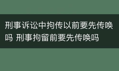 刑事诉讼中拘传以前要先传唤吗 刑事拘留前要先传唤吗