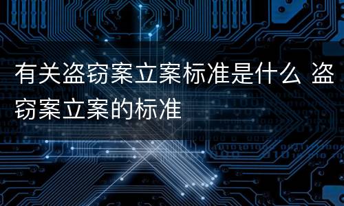 有关盗窃案立案标准是什么 盗窃案立案的标准