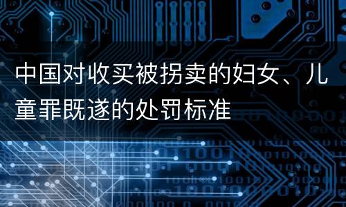 中国对收买被拐卖的妇女、儿童罪既遂的处罚标准