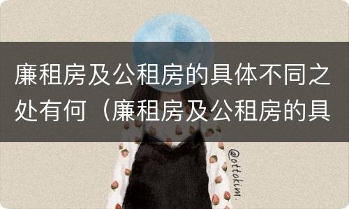 廉租房及公租房的具体不同之处有何（廉租房及公租房的具体不同之处有何区别）