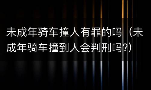 未成年骑车撞人有罪的吗（未成年骑车撞到人会判刑吗?）