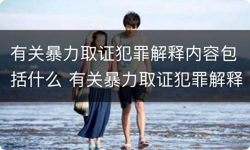 有关暴力取证犯罪解释内容包括什么 有关暴力取证犯罪解释内容包括什么