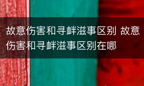 故意伤害和寻衅滋事区别 故意伤害和寻衅滋事区别在哪