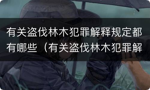 有关盗伐林木犯罪解释规定都有哪些（有关盗伐林木犯罪解释规定都有哪些规定）