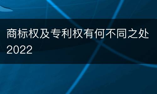 商标权及专利权有何不同之处2022