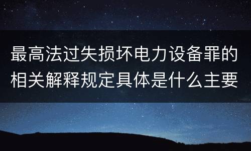 最高法过失损坏电力设备罪的相关解释规定具体是什么主要内容