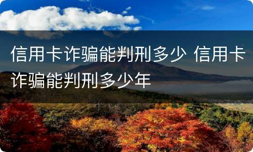 信用卡诈骗能判刑多少 信用卡诈骗能判刑多少年
