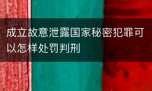 成立故意泄露国家秘密犯罪可以怎样处罚判刑
