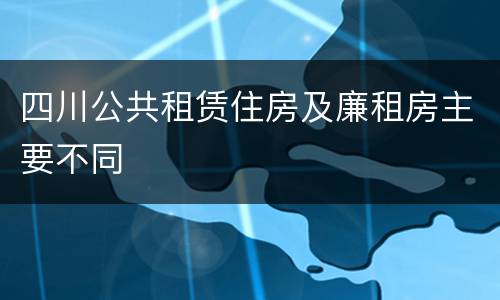 四川公共租赁住房及廉租房主要不同