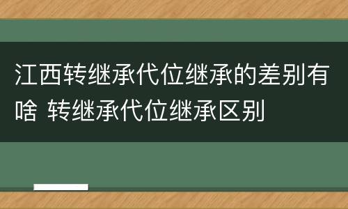 江西转继承代位继承的差别有啥 转继承代位继承区别
