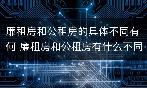 廉租房和公租房的具体不同有何 廉租房和公租房有什么不同