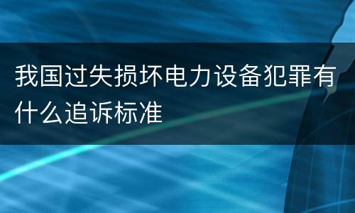 我国过失损坏电力设备犯罪有什么追诉标准