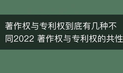著作权与专利权到底有几种不同2022 著作权与专利权的共性有