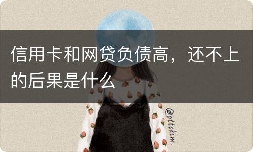 信用卡和网贷负债高，还不上的后果是什么