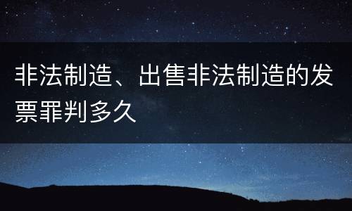 非法制造、出售非法制造的发票罪判多久