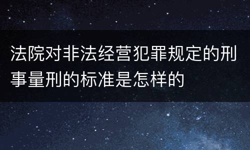 法院对非法经营犯罪规定的刑事量刑的标准是怎样的