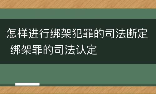 怎样进行绑架犯罪的司法断定 绑架罪的司法认定