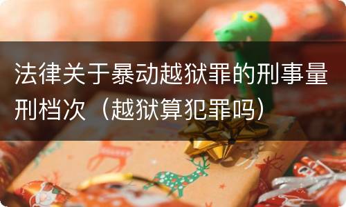 法律关于暴动越狱罪的刑事量刑档次（越狱算犯罪吗）