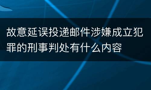 故意延误投递邮件涉嫌成立犯罪的刑事判处有什么内容