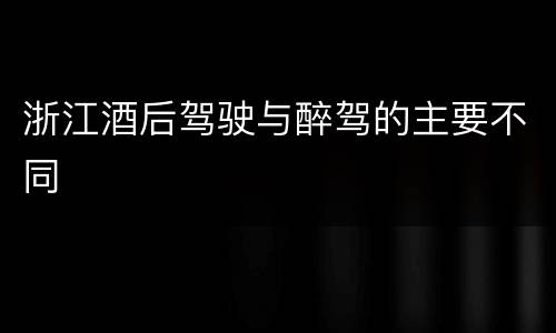 浙江酒后驾驶与醉驾的主要不同
