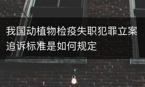 我国动植物检疫失职犯罪立案追诉标准是如何规定