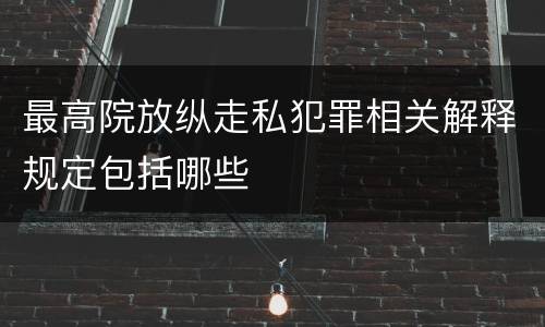 最高院放纵走私犯罪相关解释规定包括哪些
