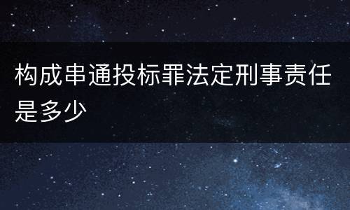 构成串通投标罪法定刑事责任是多少