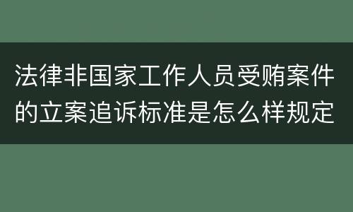 法律非国家工作人员受贿案件的立案追诉标准是怎么样规定