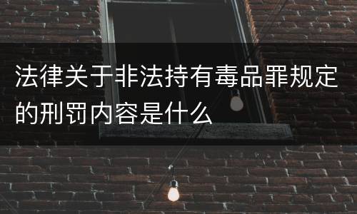 法律关于非法持有毒品罪规定的刑罚内容是什么
