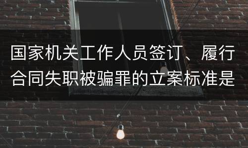 国家机关工作人员签订、履行合同失职被骗罪的立案标准是怎么样的