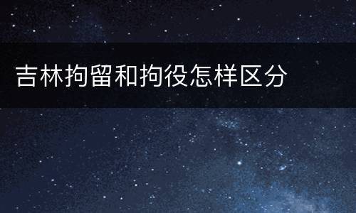吉林拘留和拘役怎样区分
