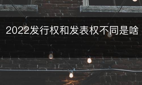 2022发行权和发表权不同是啥