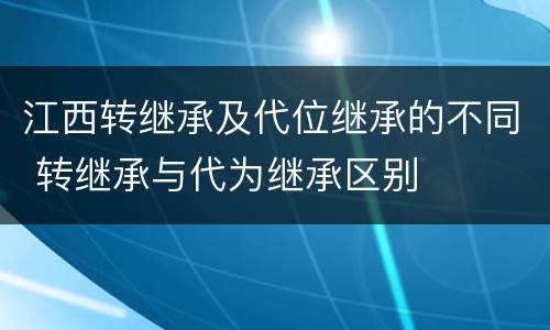 江西转继承及代位继承的不同 转继承与代为继承区别