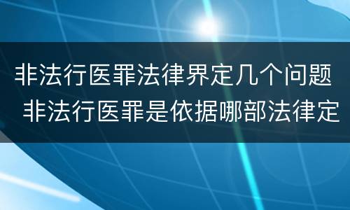 非法行医罪法律界定几个问题 非法行医罪是依据哪部法律定罪