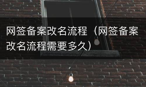 网签备案改名流程（网签备案改名流程需要多久）