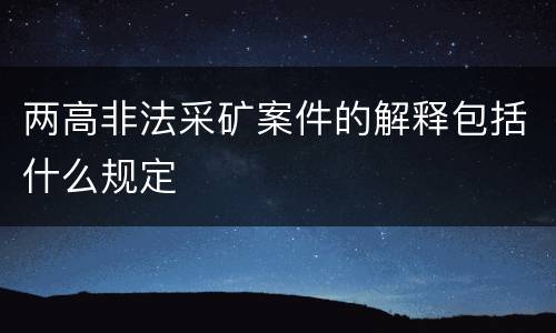 两高非法采矿案件的解释包括什么规定