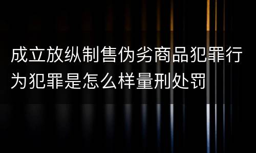 成立放纵制售伪劣商品犯罪行为犯罪是怎么样量刑处罚
