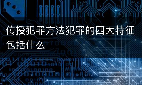 传授犯罪方法犯罪的四大特征包括什么