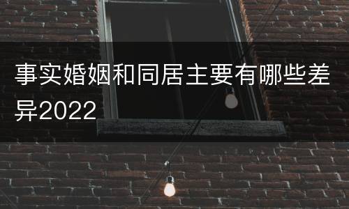 事实婚姻和同居主要有哪些差异2022