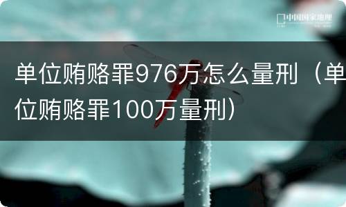 单位贿赂罪976万怎么量刑（单位贿赂罪100万量刑）