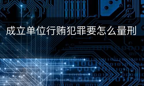 成立单位行贿犯罪要怎么量刑