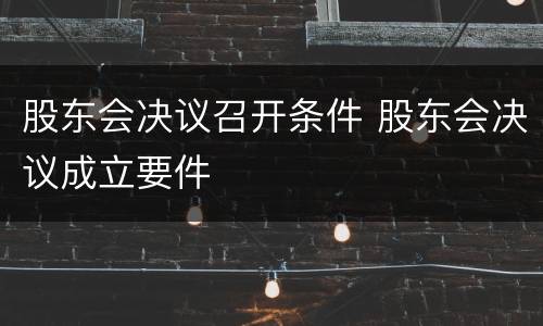 股东会决议召开条件 股东会决议成立要件