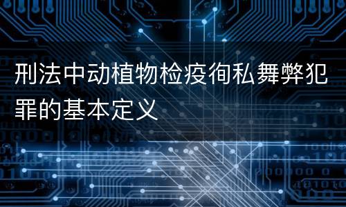 刑法中动植物检疫徇私舞弊犯罪的基本定义