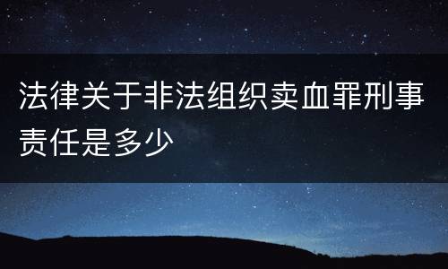 法律关于非法组织卖血罪刑事责任是多少