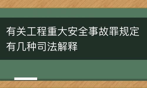 有关工程重大安全事故罪规定有几种司法解释